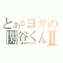 とあるヨガの関谷くんⅡ（（関谷ヨガ子））