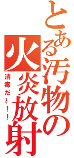 とある汚物の火炎放射（消毒だ～！！）