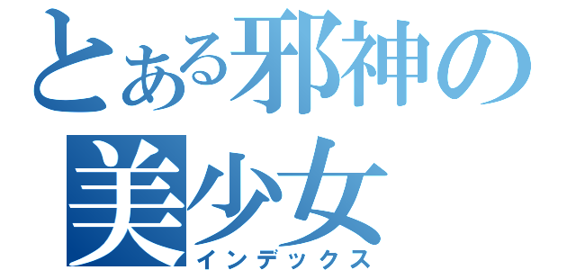とある邪神の美少女（インデックス）