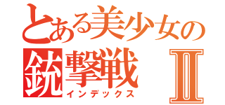とある美少女の銃撃戦Ⅱ（インデックス）