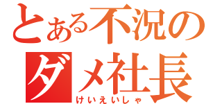 とある不況のダメ社長（けいえいしゃ）