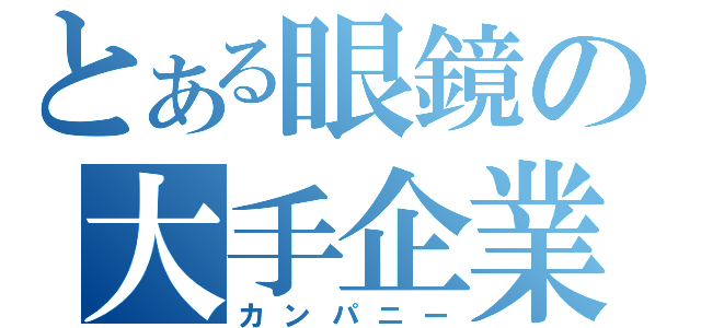 とある眼鏡の大手企業（カンパニー）