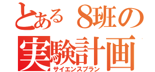 とある８班の実験計画（サイエンスプラン）