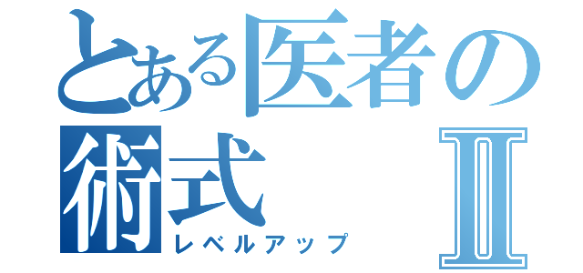 とある医者の術式Ⅱ（レベルアップ）