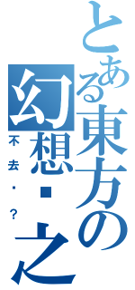 とある東方の幻想鄉之地Ⅱ（不去嗎？）