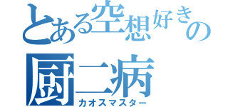 とある空想好きの厨二病（カオスマスター）