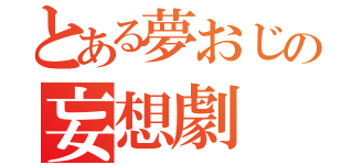 とある夢おじの妄想劇（）