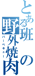 とある班の野外焼肉大会（バーベキュー）