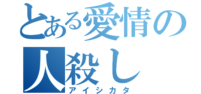 とある愛情の人殺し（アイシカタ）