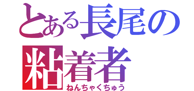 とある長尾の粘着者（ねんちゃくちゅう）