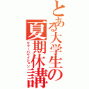 とある大学生の夏期休講（サマーバケイション）