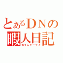 とあるＤＮの暇人日記（ガチムチ三デイ）