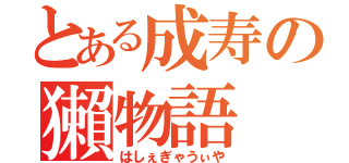 とある成寿の獺物語（はしぇぎゃうぃや）