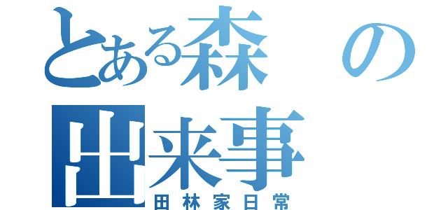 とある森の出来事（田林家日常）