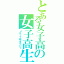 とある女子高の女子高生（ＪＫって呼ばないで）