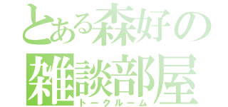 とある森好の雑談部屋（トークルーム）