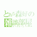 とある森好の雑談部屋（トークルーム）