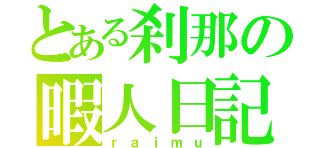 とある刹那の暇人日記（ｒａｉｍｕ）