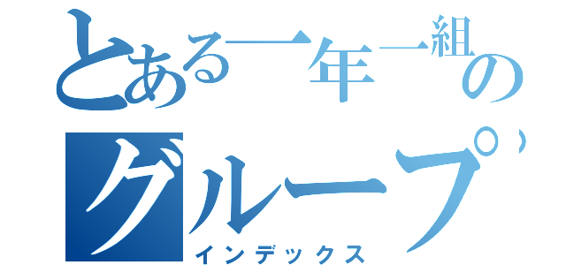 とある一年一組のグループＬＩＮＥ（インデックス）