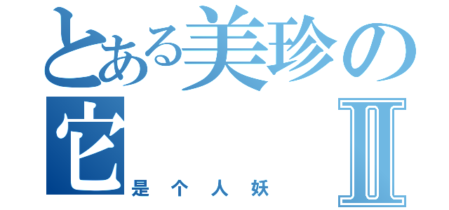 とある美珍の它Ⅱ（是个人妖）