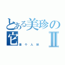 とある美珍の它Ⅱ（是个人妖）