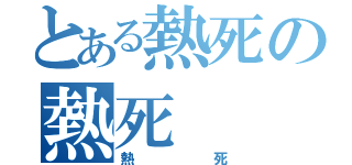 とある熱死の熱死（熱死）