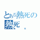 とある熱死の熱死（熱死）