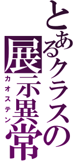 とあるクラスの展示異常（カオステン）