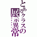 とあるクラスの展示異常（カオステン）