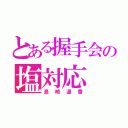 とある握手会の塩対応（島崎遥香）