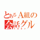 とあるＡ組の会話グループ（うるさい）