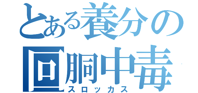 とある養分の回胴中毒（スロッカス）