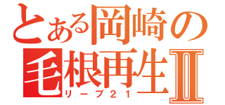 とある岡崎の毛根再生Ⅱ（リーブ２１）