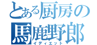 とある厨房の馬鹿野郎（イディエット）