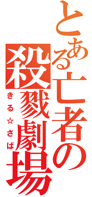 とある亡者の殺戮劇場（きる☆さば）