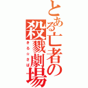 とある亡者の殺戮劇場（きる☆さば）