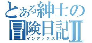 とある紳士の冒険日記Ⅱ（インデックス）