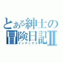 とある紳士の冒険日記Ⅱ（インデックス）