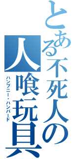 とある不死人の人喰玩具（ハンプニー・ハンバード）