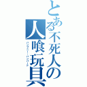 とある不死人の人喰玩具（ハンプニー・ハンバード）