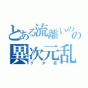 とある流離いのの異次元乱舞（ヲタ芸）