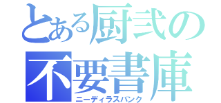 とある厨弐の不要書庫（ニーディラスバンク）