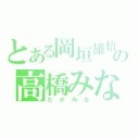 とある岡垣雄悟の高橋みなみ（たかみな）