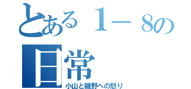 とある１－８の日常（小山と磯野への怒り）