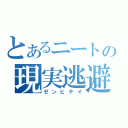 とあるニートの現実逃避（ゼンヒテイ）