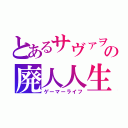 とあるサヴァヲの廃人人生（ゲーマーライフ）