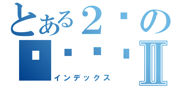 とある２위の냉장고선Ⅱ（インデックス）