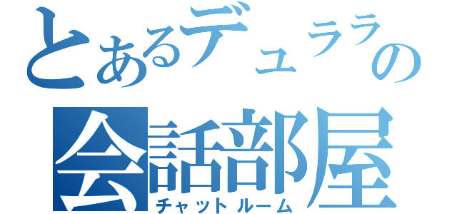 とあるデュラララの会話部屋（チャットルーム）