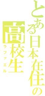 とある日本在住の高校生（ラファエル）