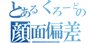 とあるくろーどの顔面偏差値（９９９９９９９９９９９９９９９９９９９点）